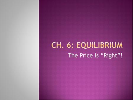 Ch. 6: Equilibrium The Price is “Right”!.