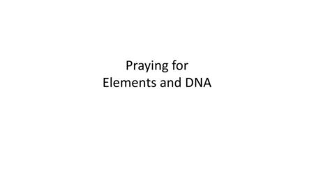 Praying for Elements and DNA