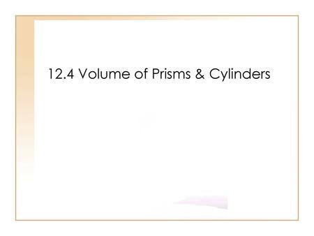 12.4 Volume of Prisms & Cylinders