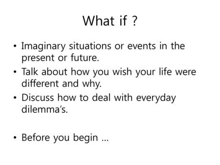 What if ? Imaginary situations or events in the present or future.