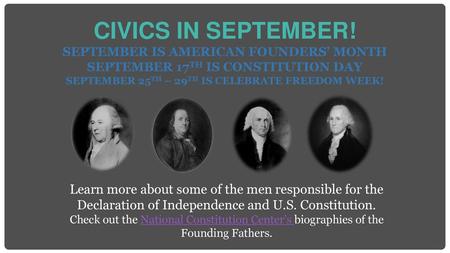 Civics in September! September is AMERICAN Founders’ Month September 17th is Constitution Day September 25th – 29th is Celebrate Freedom Week! Link -