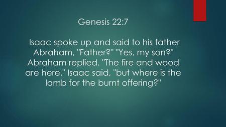 Genesis 22:7 Isaac spoke up and said to his father Abraham, Father