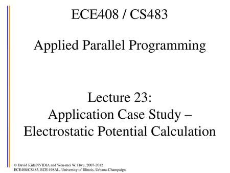 ECE408 / CS483 Applied Parallel Programming Lecture 23: Application Case Study – Electrostatic Potential Calculation.