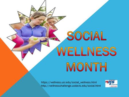 Social Wellness Month https://wellness.ucr.edu/social_wellness.html http://wellnesschallenge.ucdavis.edu/social.html.