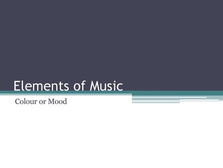 Elements of Music Colour or Mood.