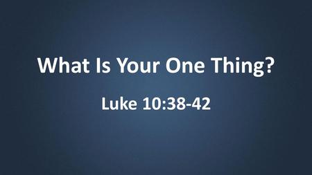 What Is Your One Thing? Luke 10:38-42.