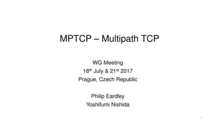 MPTCP – Multipath TCP WG Meeting 18th July & 21st 2017