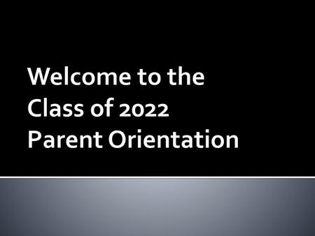 Welcome to the Class of 2022 Parent Orientation