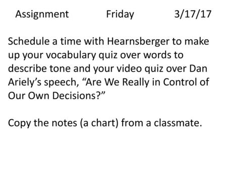 Assignment 		Friday		3/17/17 Schedule a time with Hearnsberger to make up your vocabulary quiz over words to describe tone and your video quiz over Dan.