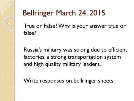 Bellringer March 24, 2015 True or False? Why is your answer true or false? Russia’s military was strong due to efficient factories, a strong transportation.