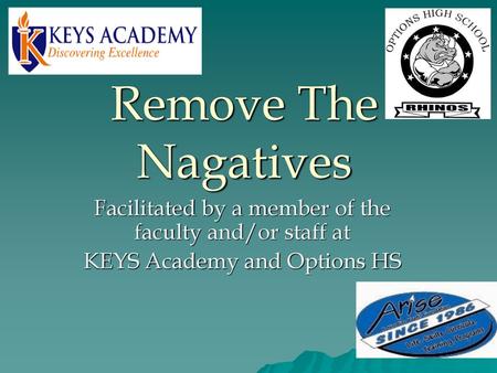 Remove The Nagatives Facilitated by a member of the faculty and/or staff at KEYS Academy and Options HS.