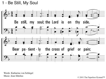 1 - Be Still, My Soul 1. Be still, my soul; the Lord is on thy side.