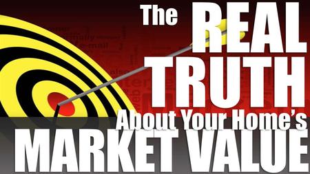 The REAL TRUTH About Your Home’s MARKET VALUE.