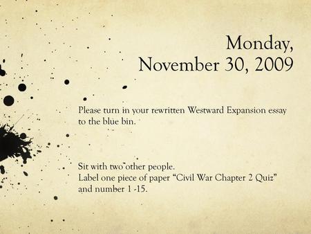 Monday, November 30, 2009 Please turn in your rewritten Westward Expansion essay to the blue bin. Sit with two other people. Label one piece of paper.