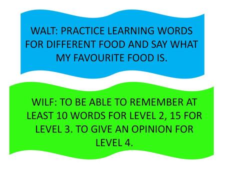 WALT: PRACTICE LEARNING WORDS FOR DIFFERENT FOOD AND SAY WHAT MY FAVOURITE FOOD IS. WILF: TO BE ABLE TO REMEMBER AT LEAST 10 WORDS FOR LEVEL 2, 15 FOR.