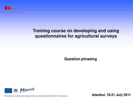 Training course on developing and using questionnaires for agricultural surveys Question phrasing Question phrasing Istanbul, 18-21 July 2011 1.