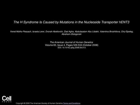 The H Syndrome Is Caused by Mutations in the Nucleoside Transporter hENT3  Vered Molho-Pessach, Israela Lerer, Dvorah Abeliovich, Ziad Agha, Abdulasalam.