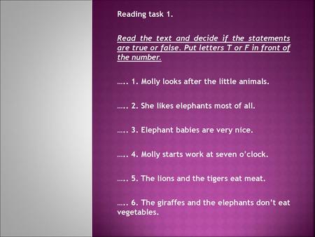 Reading task 1.   Read the text and decide if the statements are true or false. Put letters T or F in front of the number. ….. 1. Molly looks after the.