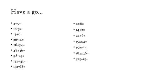 Have a go… 2+5= 10-3= 15+6= 20-14= 26+34= 48+36= 98-45= =