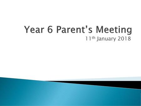 Year 6 Parent’s Meeting 11th January 2018.