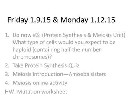 Friday 1.9.15 & Monday 1.12.15 Do now #3: (Protein Synthesis & Meiosis Unit) What type of cells would you expect to be haploid (containing half the number.