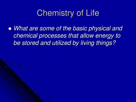 Chemistry of Life What are some of the basic physical and chemical processes that allow energy to be stored and utilized by living things?