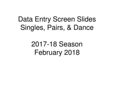 Data Entry Screen Slides Singles, Pairs, & Dance Season February 2018