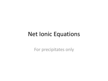 Net Ionic Equations For precipitates only.