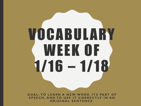 Vocabulary Week of 1/16 – 1/18 Goal: To learn a new word, its part of speech, and to use it correctly in an original sentence.