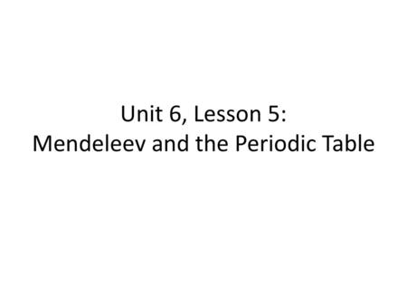 Unit 6, Lesson 5: Mendeleev and the Periodic Table