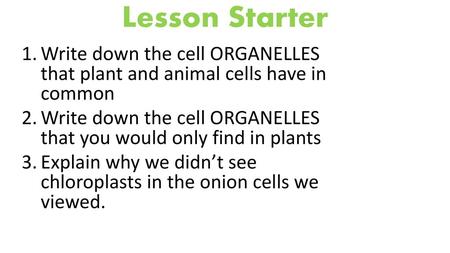 Lesson Starter Write down the cell ORGANELLES that plant and animal cells have in common Write down the cell ORGANELLES that you would only find in.