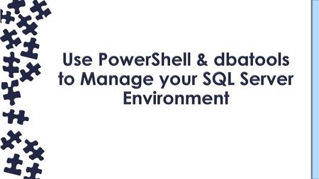 Use PowerShell & dbatools to Manage your SQL Server Environment