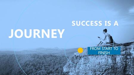 JOURNEY SUCCESS IS A FROM START TO FINISH