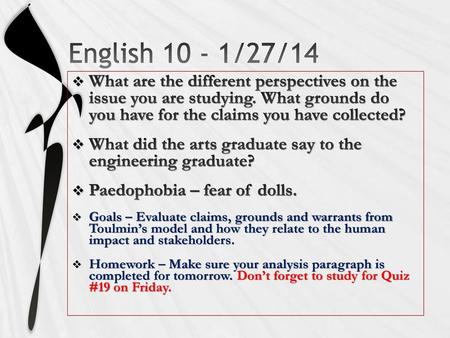 English 10 - 1/27/14 What are the different perspectives on the issue you are studying. What grounds do you have for the claims you have collected? What.