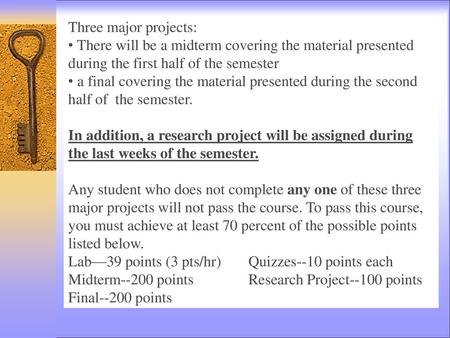 Three major projects: There will be a midterm covering the material presented during the first half of the semester a final covering the material presented.