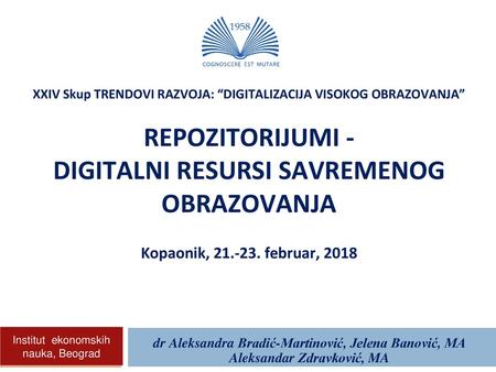 XXIV Skup TRENDOVI RAZVOJA: “DIGITALIZACIJA VISOKOG OBRAZOVANJA” REPOZITORIJUMI - DIGITALNI RESURSI SAVREMENOG OBRAZOVANJA Kopaonik, 21.-23. februar,