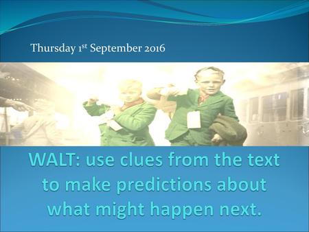 Thursday 1st September 2016 WALT: use clues from the text to make predictions about what might happen next.