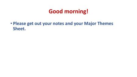 Good morning! Please get out your notes and your Major Themes Sheet.