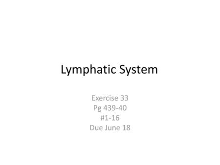 Exercise 33 Pg 439-40 #1-16 Due June 18 Lymphatic System Exercise 33 Pg 439-40 #1-16 Due June 18.