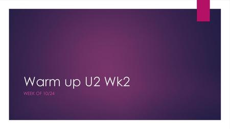 Warm up U2 Wk2 Week of 10/24.