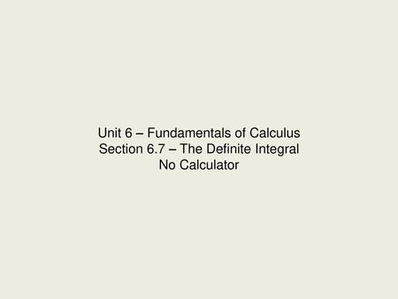 Unit 6 – Fundamentals of Calculus Section 6