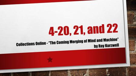 4-20, 21, and 22 Collections Online - “The Coming Merging of Mind and Machine” by Ray Kurzwell.