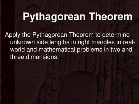 Pythagorean Theorem Apply the Pythagorean Theorem to determine unknown side lengths in right triangles in real-world and mathematical problems in two and.