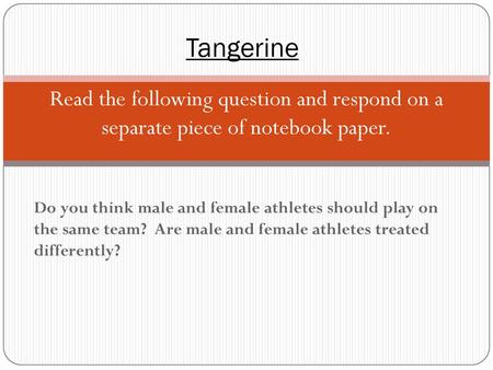 Tangerine Read the following question and respond on a separate piece of notebook paper. Do you think male and female athletes should play on the same.