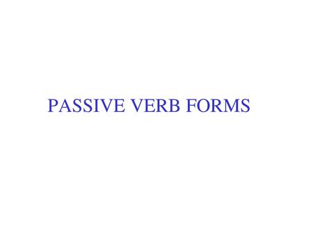 PASSIVE VERB FORMS.