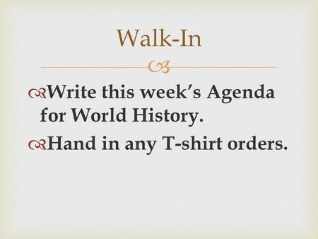 Walk-In Write this week’s Agenda for World History.