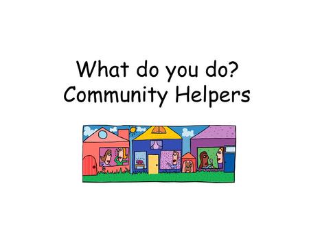 What do you do? Community Helpers