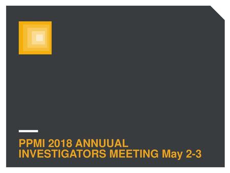 PPMI 2018 ANNUUAL INVESTIGATORS MEETING May 2-3