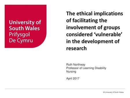 The ethical implications of facilitating the involvement of groups considered ‘vulnerable’ in the development of research Ruth Northway Professor of Learning.