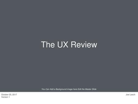 The UX Review October 25, 2017 Version 1 Joe Leech.